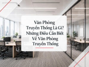 Văn phòng truyền thống là gì? Những điều cần biết